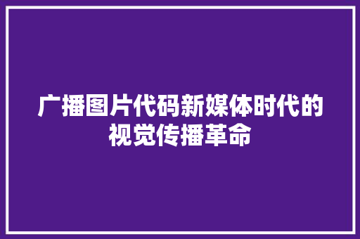 广播图片代码新媒体时代的视觉传播革命