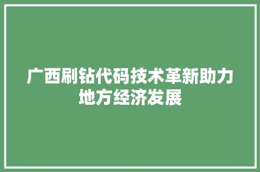 广西刷钻代码技术革新助力地方经济发展