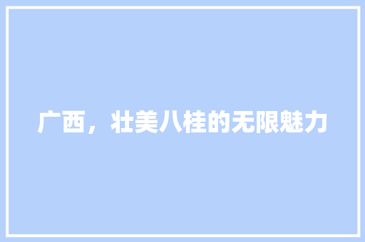 广西，壮美八桂的无限魅力