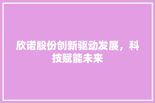 欣诺股份创新驱动发展，科技赋能未来