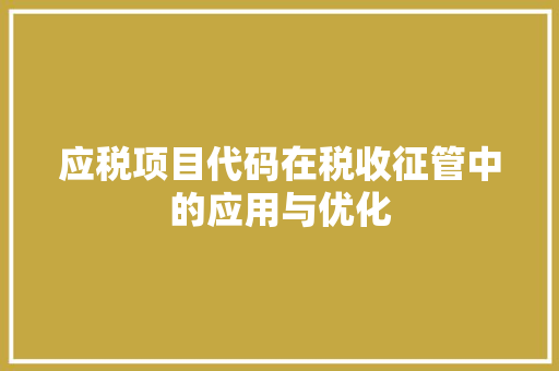 应税项目代码在税收征管中的应用与优化