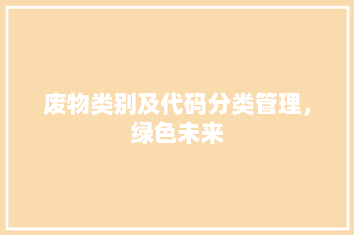 废物类别及代码分类管理，绿色未来
