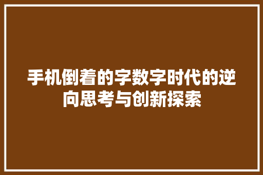 手机倒着的字数字时代的逆向思考与创新探索