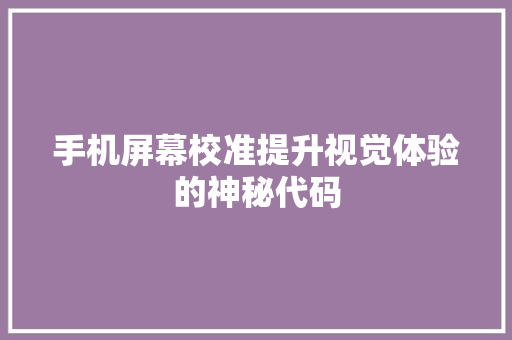 手机屏幕校准提升视觉体验的神秘代码