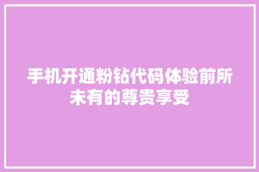 手机开通粉钻代码体验前所未有的尊贵享受