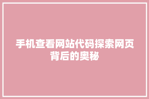 手机查看网站代码探索网页背后的奥秘