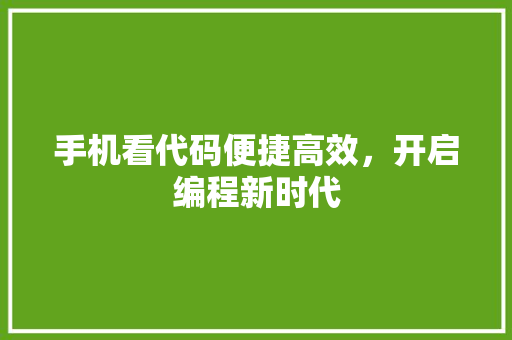 手机看代码便捷高效，开启编程新时代
