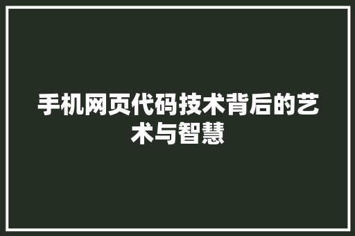 手机网页代码技术背后的艺术与智慧