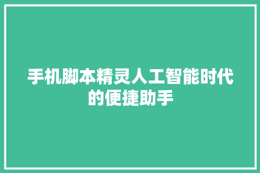 手机脚本精灵人工智能时代的便捷助手