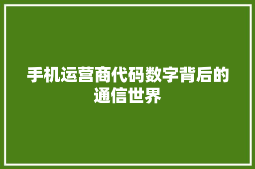 手机运营商代码数字背后的通信世界