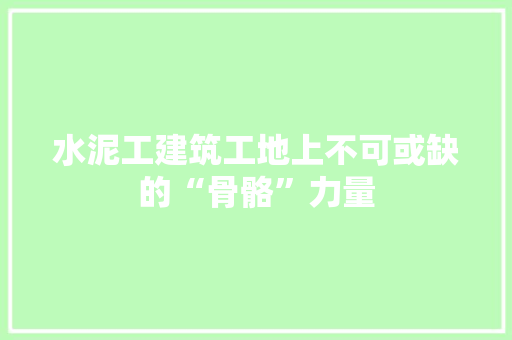 水泥工建筑工地上不可或缺的“骨骼”力量