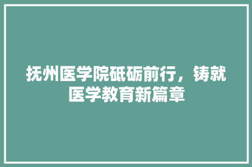抚州医学院砥砺前行，铸就医学教育新篇章