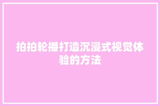 拍拍轮播打造沉浸式视觉体验的方法