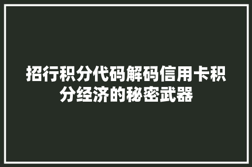 招行积分代码解码信用卡积分经济的秘密武器