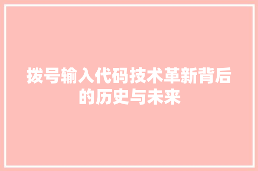 拨号输入代码技术革新背后的历史与未来