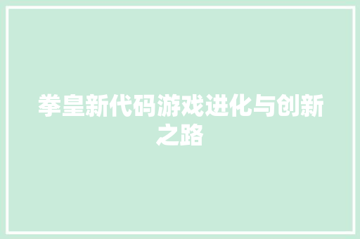 拳皇新代码游戏进化与创新之路
