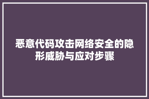 恶意代码攻击网络安全的隐形威胁与应对步骤