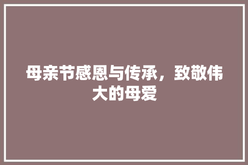 母亲节感恩与传承，致敬伟大的母爱