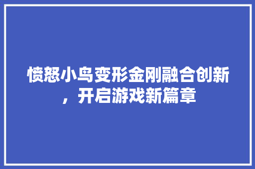 愤怒小鸟变形金刚融合创新，开启游戏新篇章