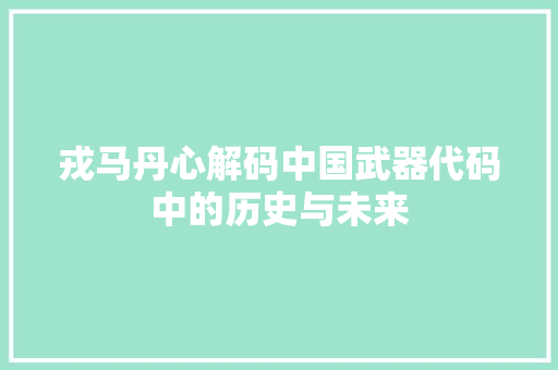戎马丹心解码中国武器代码中的历史与未来