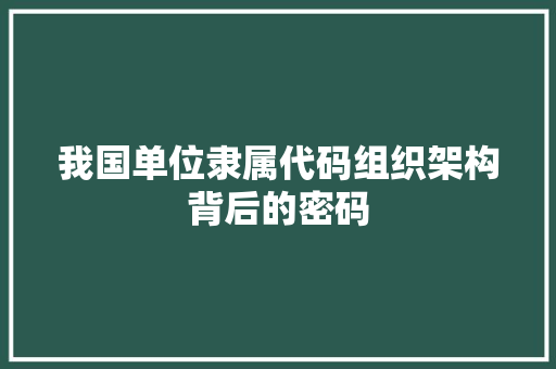 我国单位隶属代码组织架构背后的密码
