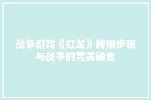 战争游戏《红龙》牌组步骤与战争的完美融合
