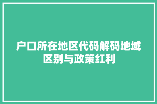户口所在地区代码解码地域区别与政策红利