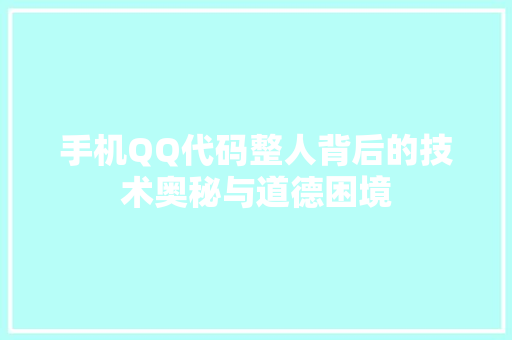 手机QQ代码整人背后的技术奥秘与道德困境