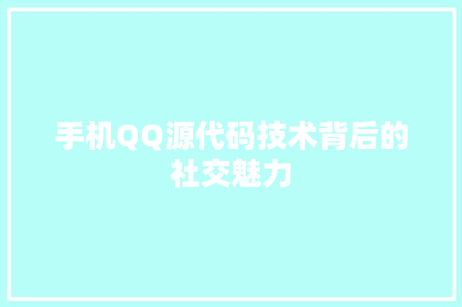 手机QQ源代码技术背后的社交魅力