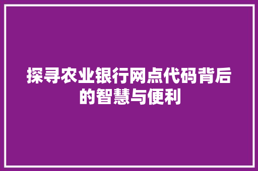 探寻农业银行网点代码背后的智慧与便利
