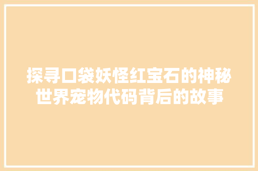 探寻口袋妖怪红宝石的神秘世界宠物代码背后的故事