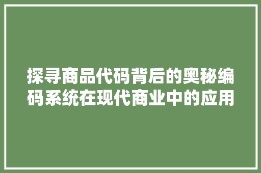 探寻商品代码背后的奥秘编码系统在现代商业中的应用与价值