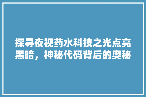 探寻夜视药水科技之光点亮黑暗，神秘代码背后的奥秘