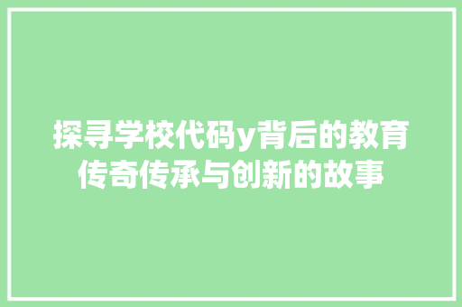 探寻学校代码y背后的教育传奇传承与创新的故事