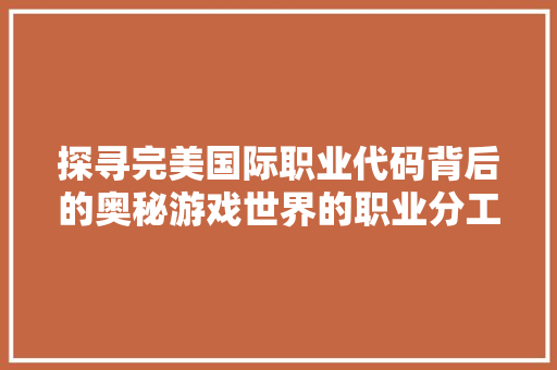探寻完美国际职业代码背后的奥秘游戏世界的职业分工与协同
