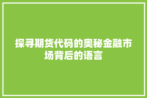 探寻期货代码的奥秘金融市场背后的语言