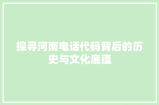 探寻河南电话代码背后的历史与文化底蕴