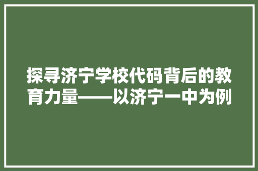 探寻济宁学校代码背后的教育力量——以济宁一中为例