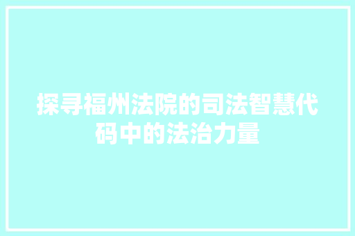 探寻福州法院的司法智慧代码中的法治力量