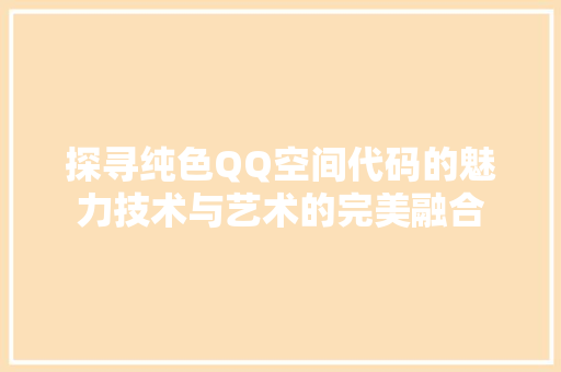 探寻纯色QQ空间代码的魅力技术与艺术的完美融合