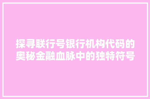 探寻联行号银行机构代码的奥秘金融血脉中的独特符号