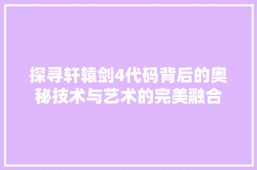 探寻轩辕剑4代码背后的奥秘技术与艺术的完美融合