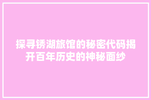 探寻锈湖旅馆的秘密代码揭开百年历史的神秘面纱