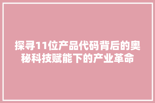 探寻11位产品代码背后的奥秘科技赋能下的产业革命