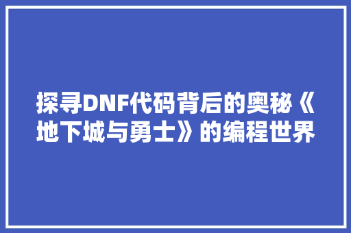 探寻DNF代码背后的奥秘《地下城与勇士》的编程世界
