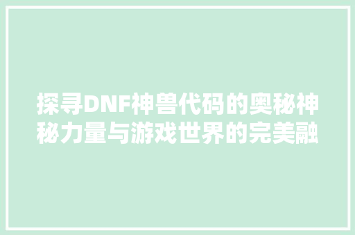 探寻DNF神兽代码的奥秘神秘力量与游戏世界的完美融合