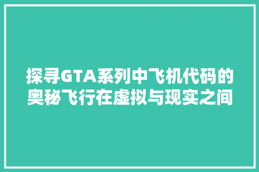 探寻GTA系列中飞机代码的奥秘飞行在虚拟与现实之间