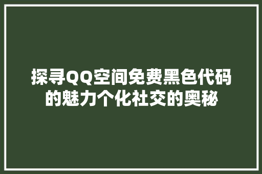 探寻QQ空间免费黑色代码的魅力个化社交的奥秘