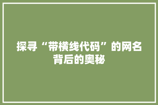 探寻“带横线代码”的网名背后的奥秘
