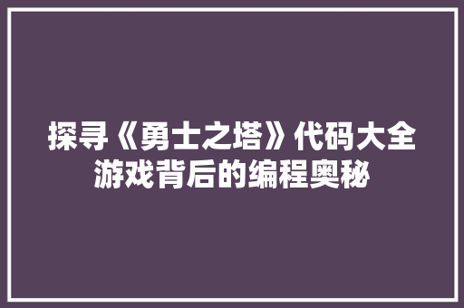 探寻《勇士之塔》代码大全游戏背后的编程奥秘